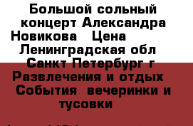 Большой сольный концерт Александра Новикова › Цена ­ 1 080 - Ленинградская обл., Санкт-Петербург г. Развлечения и отдых » События, вечеринки и тусовки   